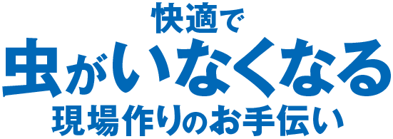 快適で虫がいなくなる現場作りのお手伝い