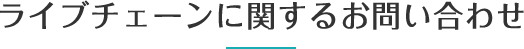 ライブチェーンに関するお問い合わせ